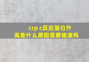 crp c反应蛋白升高是什么原因需要输液吗